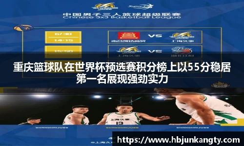 重庆篮球队在世界杯预选赛积分榜上以55分稳居第一名展现强劲实力