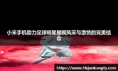 小米手机助力足球明星展现风采与激情的完美结合