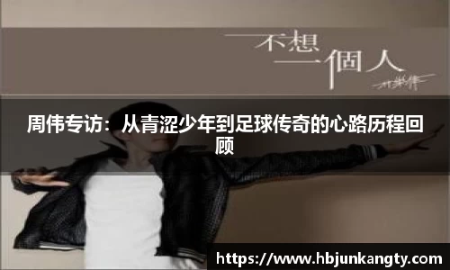 周伟专访：从青涩少年到足球传奇的心路历程回顾